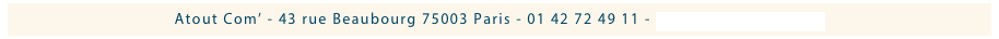Atout Com’ - 43 rue Beaubourg 75003 Paris - 01 42 72 49 11 - infos@atout-com.com