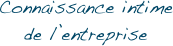 Connaissance intime
de l’entreprise